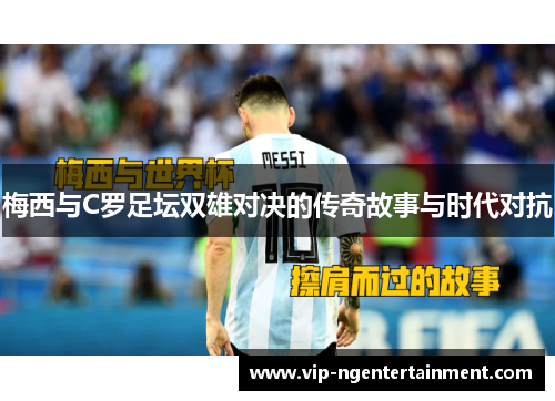 梅西与C罗足坛双雄对决的传奇故事与时代对抗