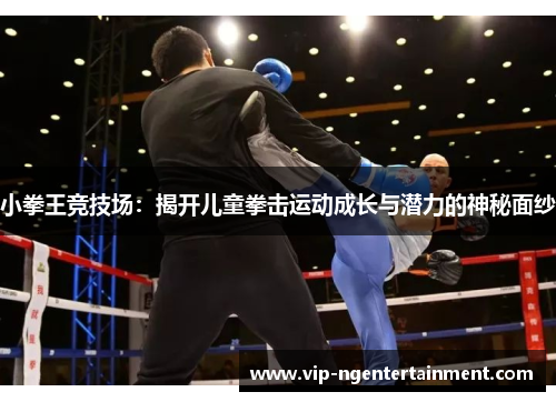 小拳王竞技场：揭开儿童拳击运动成长与潜力的神秘面纱