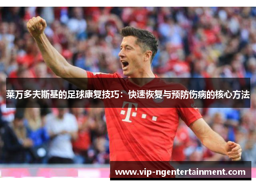 莱万多夫斯基的足球康复技巧：快速恢复与预防伤病的核心方法