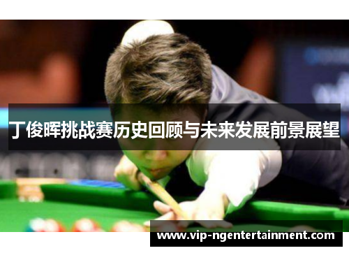 丁俊晖挑战赛历史回顾与未来发展前景展望