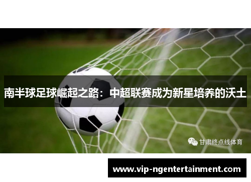 南半球足球崛起之路：中超联赛成为新星培养的沃土