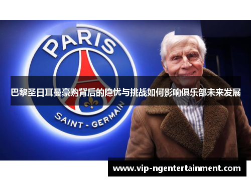 巴黎圣日耳曼豪购背后的隐忧与挑战如何影响俱乐部未来发展