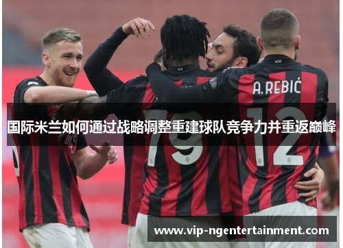国际米兰如何通过战略调整重建球队竞争力并重返巅峰