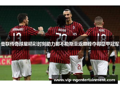曼联传奇球星精彩时刻助力那不勒斯重返巅峰夺得意甲冠军