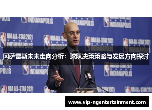 冈萨雷斯未来走向分析：球队决策策略与发展方向探讨