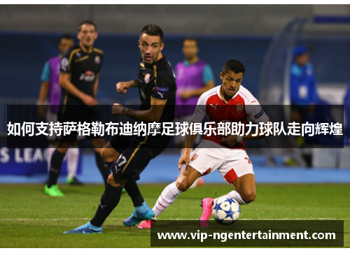 如何支持萨格勒布迪纳摩足球俱乐部助力球队走向辉煌
