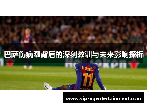 巴萨伤病潮背后的深刻教训与未来影响探析