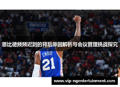 恩比德频频迟到的背后原因解析与会议管理挑战探究