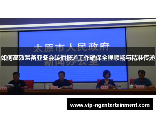 如何高效筹备亚冬会转播报道工作确保全程顺畅与精准传递
