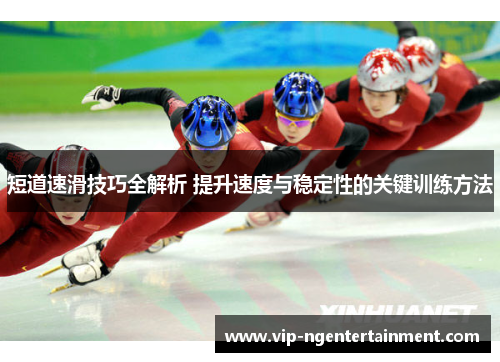 短道速滑技巧全解析 提升速度与稳定性的关键训练方法