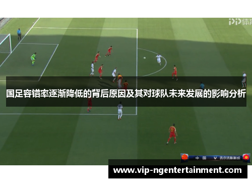 国足容错率逐渐降低的背后原因及其对球队未来发展的影响分析