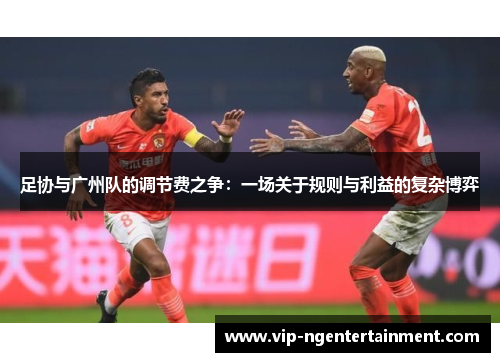 足协与广州队的调节费之争：一场关于规则与利益的复杂博弈