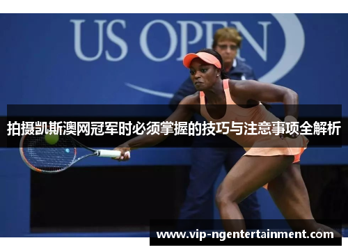 拍摄凯斯澳网冠军时必须掌握的技巧与注意事项全解析