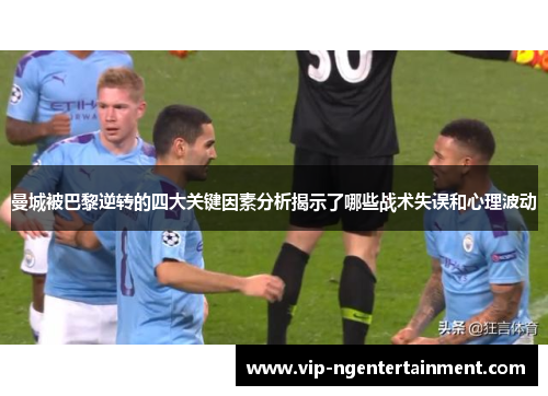 曼城被巴黎逆转的四大关键因素分析揭示了哪些战术失误和心理波动