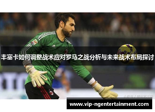 丰塞卡如何调整战术应对罗马之战分析与未来战术布局探讨