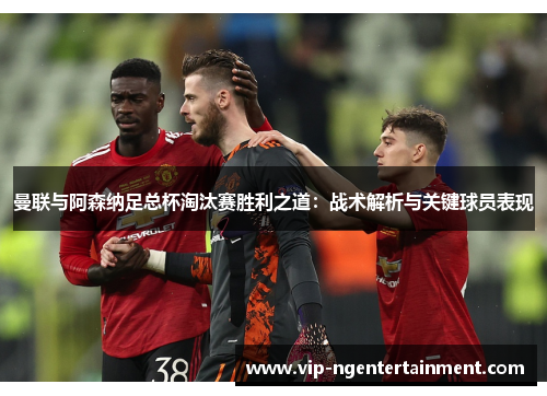 曼联与阿森纳足总杯淘汰赛胜利之道：战术解析与关键球员表现