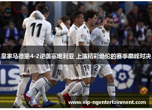 皇家马德里4-2逆袭塞维利亚 上演精彩绝伦的赛季巅峰对决