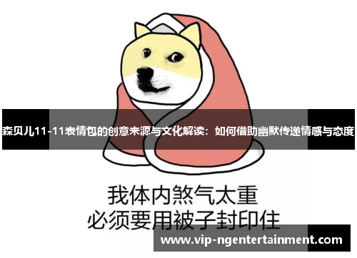 森贝儿11-11表情包的创意来源与文化解读：如何借助幽默传递情感与态度