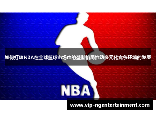 如何打破NBA在全球篮球市场中的垄断格局推动多元化竞争环境的发展