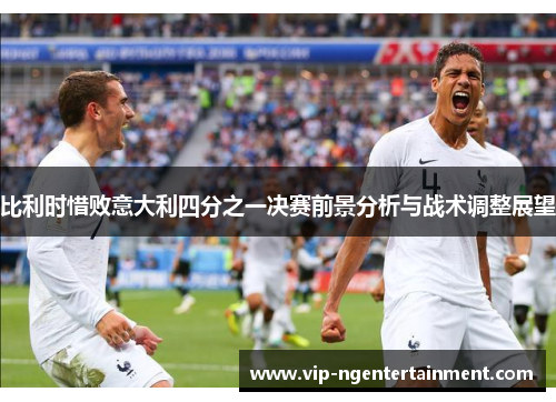 比利时惜败意大利四分之一决赛前景分析与战术调整展望