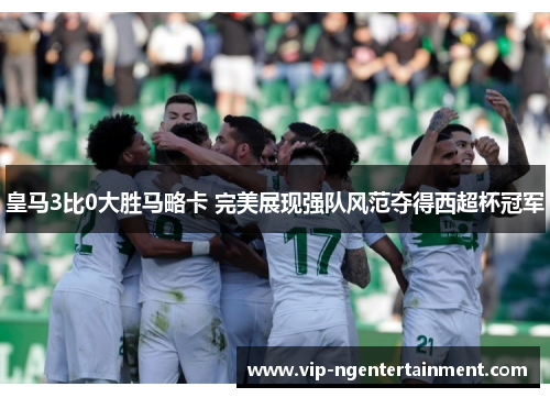 皇马3比0大胜马略卡 完美展现强队风范夺得西超杯冠军