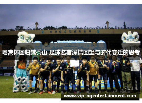 粤港杯回归越秀山 足球名宿深情回望与时代变迁的思考