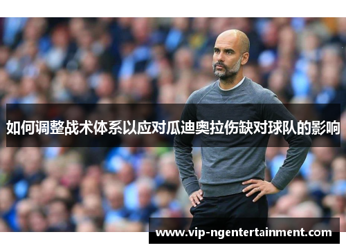 如何调整战术体系以应对瓜迪奥拉伤缺对球队的影响