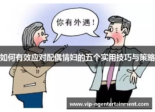 如何有效应对配偶情妇的五个实用技巧与策略