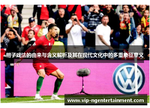 帽子戏法的由来与含义解析及其在现代文化中的多重象征意义