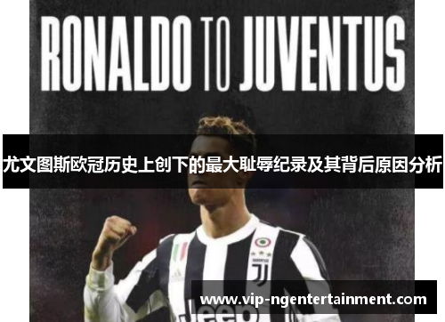 尤文图斯欧冠历史上创下的最大耻辱纪录及其背后原因分析