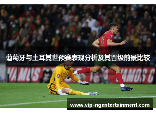 葡萄牙与土耳其世预赛表现分析及其晋级前景比较