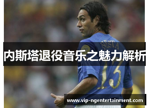 内斯塔退役音乐之魅力解析