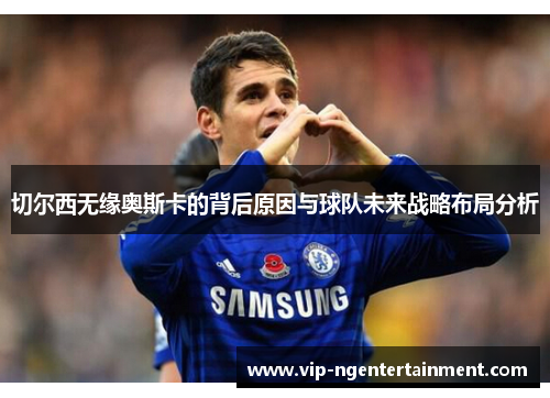 切尔西无缘奥斯卡的背后原因与球队未来战略布局分析