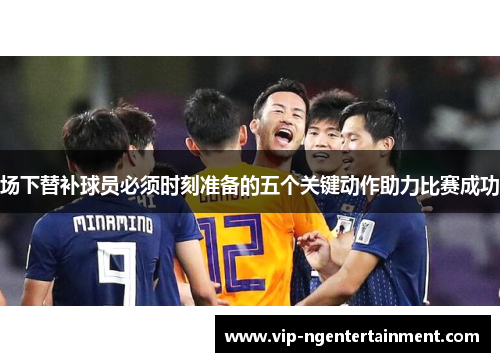 场下替补球员必须时刻准备的五个关键动作助力比赛成功