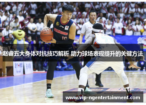 赵睿五大身体对抗技巧解析 助力球场表现提升的关键方法