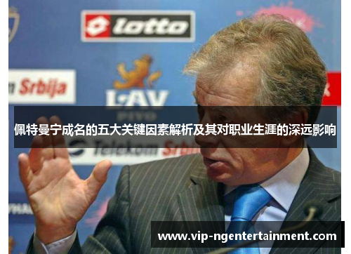 佩特曼宁成名的五大关键因素解析及其对职业生涯的深远影响