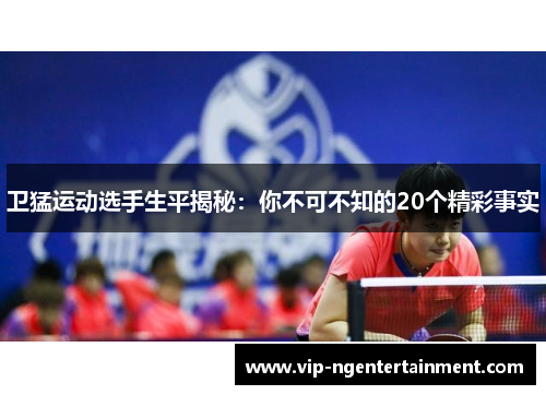 卫猛运动选手生平揭秘：你不可不知的20个精彩事实