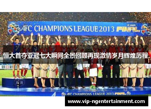 恒大首夺亚冠七大瞬间全景回顾再现激情岁月辉煌历程