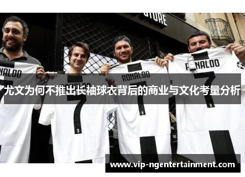 尤文为何不推出长袖球衣背后的商业与文化考量分析