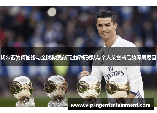 切尔西为何始终与金球奖擦肩而过解析球队与个人荣誉背后的深层原因