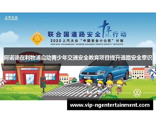 阿诺德在利物浦启动青少年交通安全教育项目提升道路安全意识