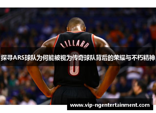 探寻ARS球队为何能被视为传奇球队背后的荣耀与不朽精神