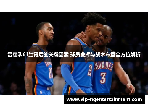 雷霆队61胜背后的关键因素 球员发挥与战术布置全方位解析