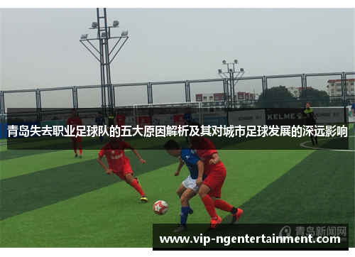 青岛失去职业足球队的五大原因解析及其对城市足球发展的深远影响