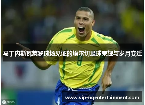 马丁内斯瓦莱罗球场见证的埃尔切足球荣耀与岁月变迁