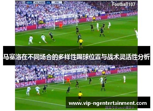 马塞洛在不同场合的多样性踢球位置与战术灵活性分析