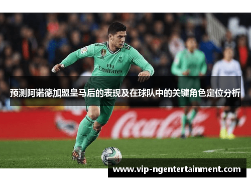 预测阿诺德加盟皇马后的表现及在球队中的关键角色定位分析
