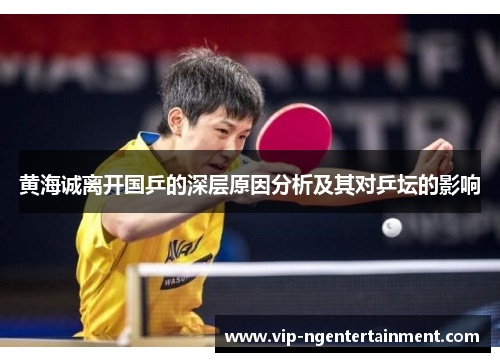 黄海诚离开国乒的深层原因分析及其对乒坛的影响