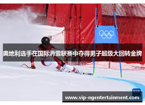 奥地利选手在国际滑雪联赛中夺得男子超级大回转金牌