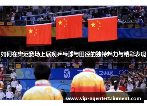 如何在奥运赛场上展现乒乓球与田径的独特魅力与精彩表现